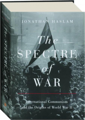 THE SPECTRE OF WAR: International Communism and the Origins of World War II