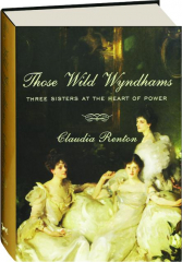 THOSE WILD WYNDHAMS: Three Sisters at the Heart of Power