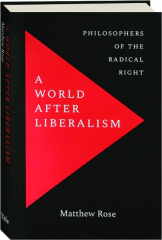 A WORLD AFTER LIBERALISM: Philosophers of the Radical Right