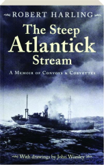 THE STEEP ATLANTICK STREAM: A Memoir of Convoys & Corvettes