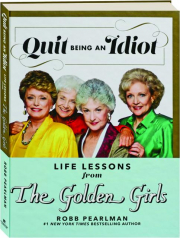 QUIT BEING AN IDIOT: Life Lessons from The Golden Girls