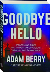 GOODBYE HELLO: Processing Grief and Understanding Death Through the Paranormal