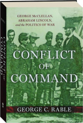 CONFLICT OF COMMAND: George McClellan, Abraham Lincoln, and the Politics of War