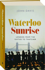 WATERLOO SUNRISE: London from the Sixties to Thatcher