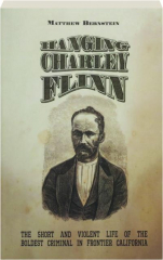 HANGING CHARLEY FLINN: The Short and Violent Life of the Boldest Criminal in Frontier California