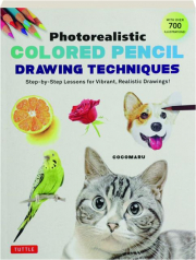 PHOTOREALISTIC COLORED PENCIL DRAWING TECHNIQUES: Step-by-Step Lessons for Vibrant, Realistic Drawings!