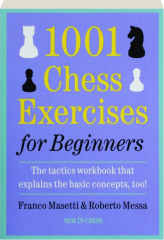 1001 CHESS EXERCISES FOR BEGINNERS: The Tactics Workbook That Explains the Basic Concepts, Too!