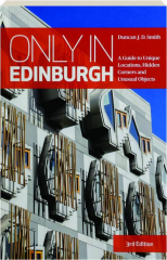 ONLY IN EDINBURGH, 3RD EDITION: A Guide to Unique Locations, Hidden Corners and Unusual Objects