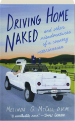 DRIVING HOME NAKED: And Other Misadventures of a Country Veterinarian