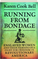 RUNNING FROM BONDAGE: Enslaved Women and Their Remarkable Fight for Freedom in Revolutionary America