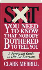 SH!T YOU NEED TO KNOW THAT NOBODY BOTHERED TO TELL YOU: A Perpetual Guide to Life for Everyone