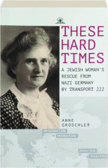 THESE HARD TIMES: A Jewish Woman's Rescue from Nazi Germany by Transport 222