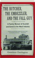 THE BUTCHER, THE EMBEZZLER, AND THE FALL GUY: A Family Memoir of Scandal and Greed in the Meat Industry