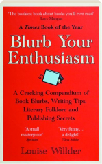 BLURB YOUR ENTHUSIASM: A Cracking Compendium of Book Blurbs, Writing Tips, Literary Folklore and Publishing Secrets