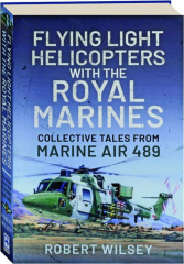 FLYING LIGHT HELICOPTERS WITH THE ROYAL MARINES: Collective Tales from Marine Air 489