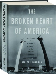 THE BROKEN HEART OF AMERICA: St. Louis and the Violent History of the United States