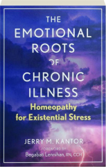 THE EMOTIONAL ROOTS OF CHRONIC ILLNESS: Homeopathy for Existential Stress