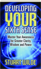 DEVELOPING YOUR SIXTH SENSE: Master Your Awareness for Greater Clarity, Wisdom and Power