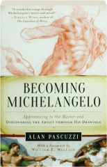 BECOMING MICHELANGELO: Apprenticing to the Master and Discovering the Artist Through His Drawings