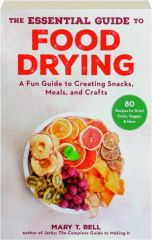 THE ESSENTIAL GUIDE TO FOOD DRYING: A Fun Guide to Creating Snacks, Meals, and Crafts