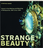 STRANGE BEAUTY: Issues in the Making and Meaning of Reliquaries, 400-circa 1204