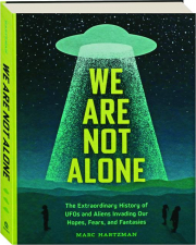 WE ARE NOT ALONE: The Extraordinary History of UFOs and Aliens Invading Our Hopes, Fears, and Fantasies