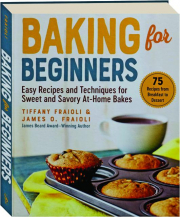 BAKING FOR BEGINNERS: Easy Recipes and Techniques for Sweet and Savory At-Home Bakes