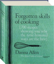 FORGOTTEN SKILLS OF COOKING: 700 Recipes Showing You Why the Time-Honored Ways Are the Best