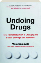 UNDOING DRUGS: How Harm Reduction Is Changing the Future of Drugs and Addiction