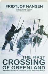 THE FIRST CROSSING OF GREENLAND: The Daring 1888 Expedition That Launched Arctic Exploration
