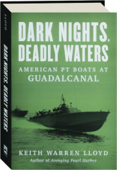 DARK NIGHTS, DEADLY WATERS: American PT Boats at Guadalcanal