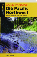 GOLD PANNING THE PACIFIC NORTHWEST, SECOND EDITION: A Guide to the Area's Best Sites for Gold