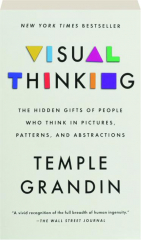 VISUAL THINKING: The Hidden Gifts of People Who Think in Pictures, Patterns, and Abstractions