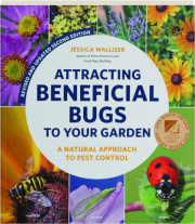ATTRACTING BENEFICIAL BUGS TO YOUR GARDEN, REVISED SECOND EDITION: A Natural Approach to Pest Control