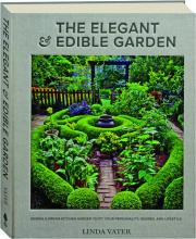 THE ELEGANT & EDIBLE GARDEN: Design a Dream Kitchen Garden to Fit Your Personality, Desires, and Lifestyle