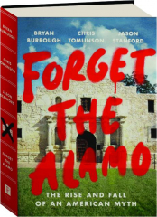 FORGET THE ALAMO: The Rise and Fall of an American Myth