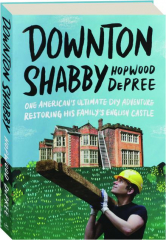 DOWNTON SHABBY: One American's Ultimate DIY Adventure Restoring His Family's English Castle