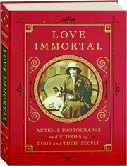 LOVE IMMORTAL: Antique Photographs and Stories of Dogs and Their People