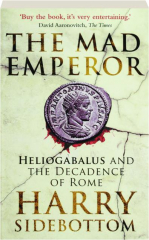 THE MAD EMPEROR: Heliogabalus and the Decadence of Rome