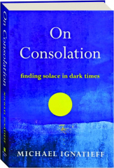 ON CONSOLATION: Finding Solace in Dark Times