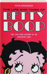 THE LIFE AND TIMES OF BETTY BOOP: The 100-Year History of an Animated Icon