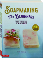 SOAPMAKING FOR BEGINNERS: 100% Pure Soaps to Make at Home