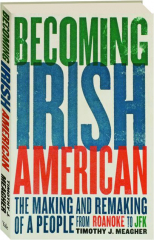 BECOMING IRISH AMERICAN: The Making and Remaking of a People from Roanoke to JFK