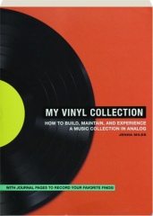 MY VINYL COLLECTION: How to Build, Maintain, and Experience a Music Collection in Analog
