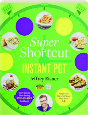 SUPER SHORTCUT INSTANT POT: The Ultimate Time-Saving Step-by-Step Cookbook