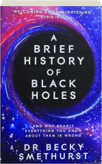 A BRIEF HISTORY OF BLACK HOLES: And Why Nearly Everything You Know About Them Is Wrong