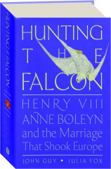 HUNTING THE FALCON: Henry VIII, Anne Boleyn and the Marriage That Shook Europe