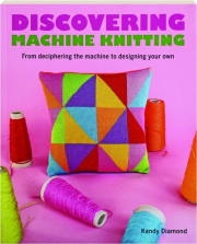 DISCOVERING MACHINE KNITTING: From Deciphering the Machine to Designing Your Own