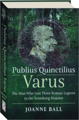 PUBLIUS QUINCTILIUS VARUS: The Man Who Lost Three Roman Legions in the Teutoburg Disaster