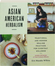 ASIAN AMERICAN HERBALISM: Traditional and Modern Healing Practices for Everyday Wellness